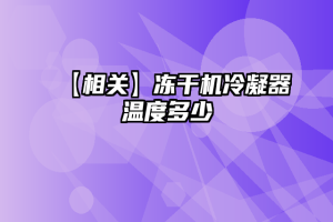 【相关】冻干机冷凝器温度多少