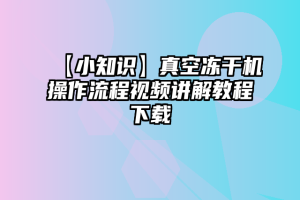 【小知识】真空冻干机操作流程视频讲解教程下载