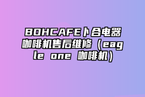 BOHCAFE卜合电器咖啡机售后维修（eagle one 咖啡机）