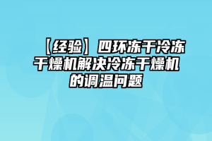 【经验】四环冻干冷冻干燥机解决冷冻干燥机的调温问题