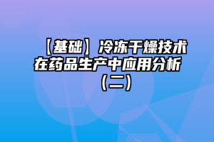 【基础】冷冻干燥技术在药品生产中应用分析（二）