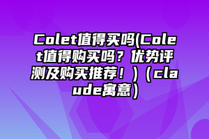 Colet值得买吗(Colet值得购买吗？优势评测及购买推荐！)（claude寓意）