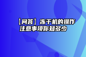 【问答】冻干机的操作注意事项你知多少