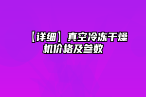 【详细】真空冷冻干燥机价格及参数