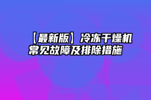 【最新版】冷冻干燥机常见故障及排除措施