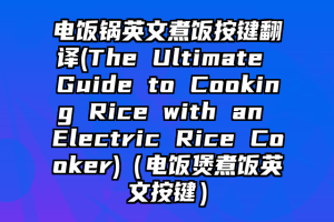 电饭锅英文煮饭按键翻译(The Ultimate Guide to Cooking Rice with an Electric Rice Cooker)（电饭煲煮饭英文按键）