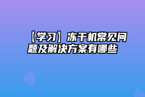 【学习】冻干机常见问题及解决方案有哪些