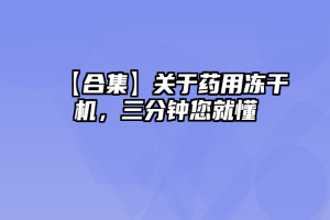 【合集】关于药用冻干机，三分钟您就懂