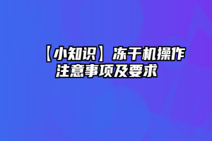 【小知识】冻干机操作注意事项及要求