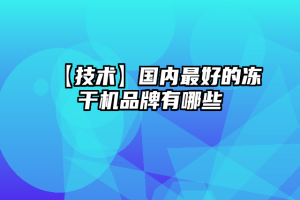 【技术】国内最好的冻干机品牌有哪些