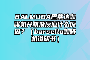 BALMUDA巴慕达咖啡机开机没反应什么原因？（barsello咖啡机说明书）