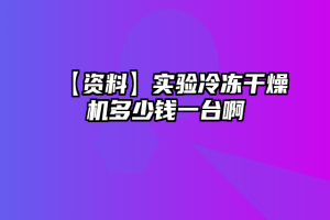 【资料】实验冷冻干燥机多少钱一台啊