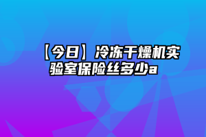 【今日】冷冻干燥机实验室保险丝多少a