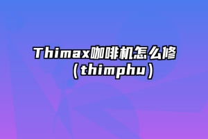 Thimax咖啡机怎么修（thimphu）