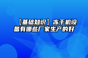 【基础知识】冻干机设备有哪些厂家生产的好