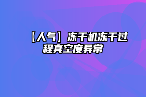 【人气】冻干机冻干过程真空度异常