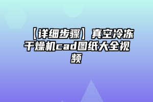 【详细步骤】真空冷冻干燥机cad图纸大全视频