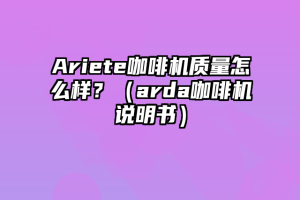 Ariete咖啡机质量怎么样？（arda咖啡机说明书）