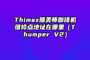 Thimax膳美师咖啡机维修点地址在哪里（Thumper V2）