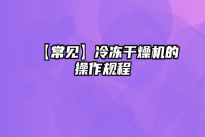 【常见】冷冻干燥机的操作规程