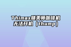 Thimax膳美师咖啡机无法开机（thump）