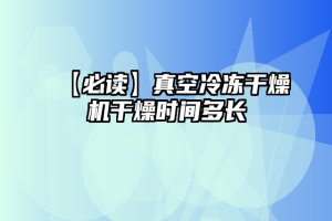 【必读】真空冷冻干燥机干燥时间多长