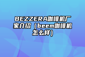 BEZZERA咖啡机厂家介绍（beem咖啡机怎么样）