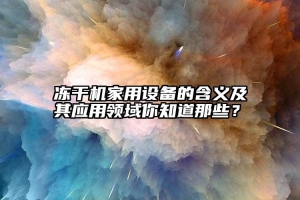 冻干机家用设备的含义及其应用领域你知道那些？