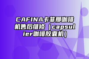 CAFINA卡菲那咖啡机售后维修（capsulier咖啡胶囊机）