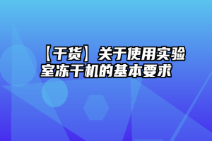 【干货】关于使用实验室冻干机的基本要求