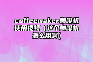 coffeemaker咖啡机使用视频（这个咖啡机怎么用啊）