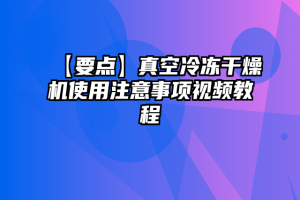 【要点】真空冷冻干燥机使用注意事项视频教程