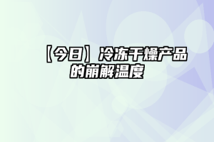 【今日】冷冻干燥产品的崩解温度