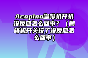 Acopino咖啡机开机没反应怎么回事？（咖啡机开关按了没反应怎么回事）