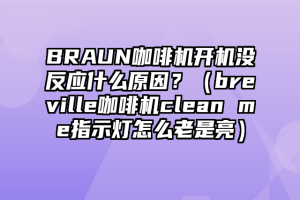 BRAUN咖啡机开机没反应什么原因？（breville咖啡机clean me指示灯怎么老是亮）