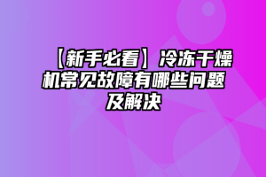 【新手必看】冷冻干燥机常见故障有哪些问题及解决