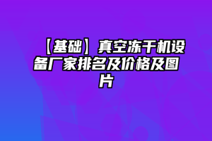 【基础】真空冻干机设备厂家排名及价格及图片