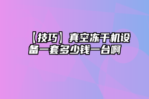 【技巧】真空冻干机设备一套多少钱一台啊