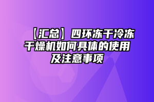 【汇总】四环冻干冷冻干燥机如何具体的使用及注意事项