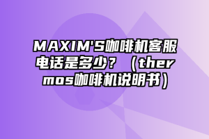 MAXIM'S咖啡机客服电话是多少？（thermos咖啡机说明书）