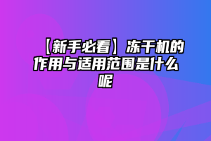 【新手必看】冻干机的作用与适用范围是什么呢