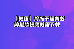 【教程】冷冻干燥机故障维修视频教程下载