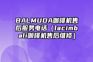 BALMUDA咖啡机售后服务电话（lacimbali咖啡机售后维修）