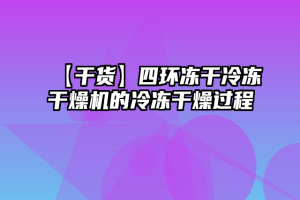 【干货】四环冻干冷冻干燥机的冷冻干燥过程