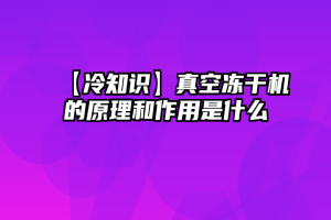 【冷知识】真空冻干机的原理和作用是什么