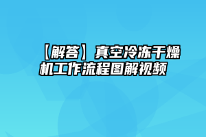 【解答】真空冷冻干燥机工作流程图解视频