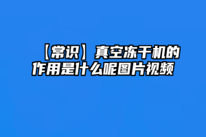 【常识】真空冻干机的作用是什么呢图片视频