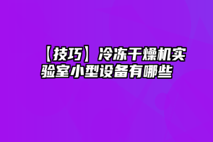 【技巧】冷冻干燥机实验室小型设备有哪些