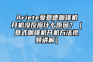 Ariete爱意德咖啡机开机没反应什么原因？（意式咖啡机开机方法视频讲解）