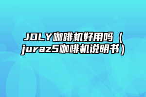 JOLY咖啡机好用吗（juraz5咖啡机说明书）